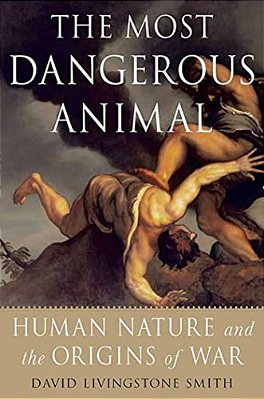 The Most Dangerous Animal: Human Nature And The Origins Of War-..
