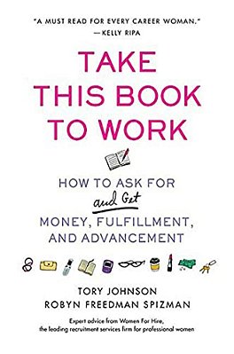 Take This Book To Work: How To Ask For (And Get) Money, Fulfillment, And Advancement-..