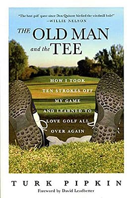 The Old Man And The Tee: How I Took Ten Strokes Off My Game And Learned To Love Golf All Over Again-..