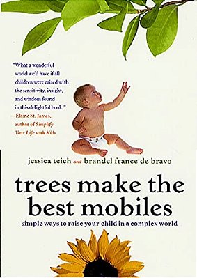 Trees Make The Best Mobiles: Simple Ways To Raise Your Child In A Complex World-..