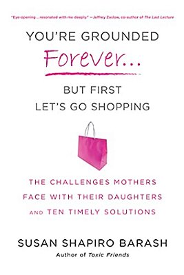 You'Re Grounded Forever... But First, Let's Go Shopping: The Challenges Mothers Face With Their Daughters And Ten Timely Solutions-..