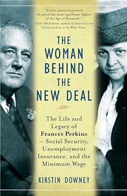 The Woman Behind The New Deal: The Life And Legacy Of Frances Perkins, Social Security, Unemployment Insurance, And The Minimum Wage-..