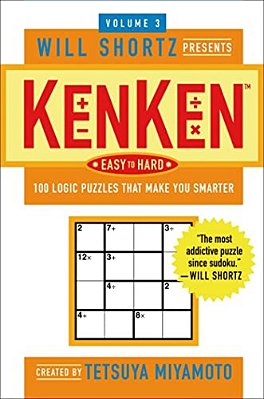 The Will Shortz Presents Kenken Easy To Hard, Volume 3: 100 Logic Puzzles That Make You Smarter-..