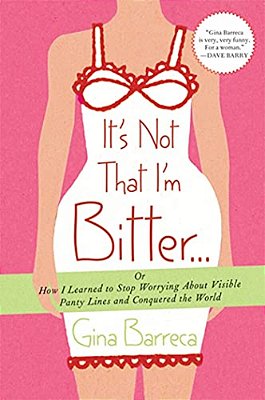 It's Not That I'm Bitter...: Or How I Learned To Stop Worrying About Visible Panty Lines And Conquered The World-..