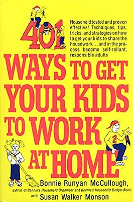 401 Ways To Get Your Kids To Work At Home: Household Tested And Proven Effective! Techniques, Tips, Tricks, And Strategies On How To Get Your Kids To-..