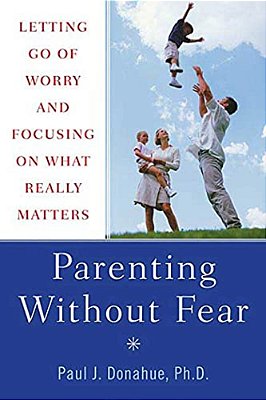 Parenting Without Fear: Letting Go Of Worry And Focusing On What Really Matters-..