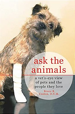 Ask The Animals: A Vet'S-Eye View Of Pets And The People They Love-..