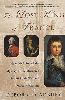 The Lost King Of France: How Dna Solved The Mystery Of The Murdered Son Of Louis XVI And Marie Antoinette-..