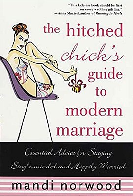 The Hitched Chick's Guide To Modern Marriage: Essential Advice For Staying Single-Minded And Happily Married-..