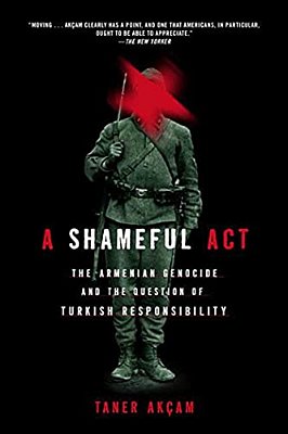 A Shameful Act: The Armenian Genocide And The Question Of Turkish Responsibility-..