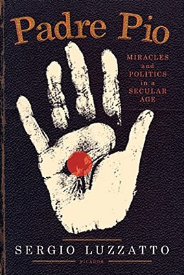 Padre Pio: Miracles And Politics In A Secular Age-..