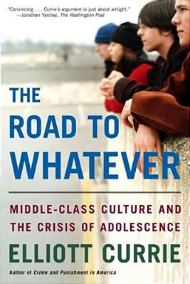 The Road To Whatever: Middle-Class Culture And The Crisis Of Adolescence-..