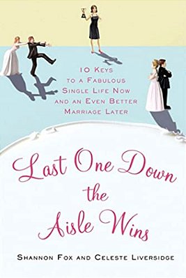 Last One Down The Aisle Wins: 10 Keys To A Fabulous Single Life Now And An Even Better Marriage Later-..