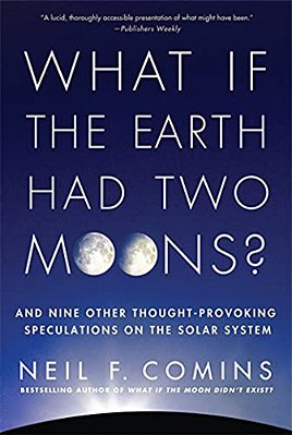 What If The Earth Had Two Moons?: And Nine Other Thought-Provoking Speculations On The Solar System-..