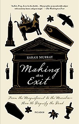 Making An Exit: From The Magnificent To The Macabre - How We Dignify The Dead-..