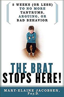 The Brat Stops Here!: 5 Weeks (Or Less) To No More Tantrums, Arguing, Or Bad Behavior-..