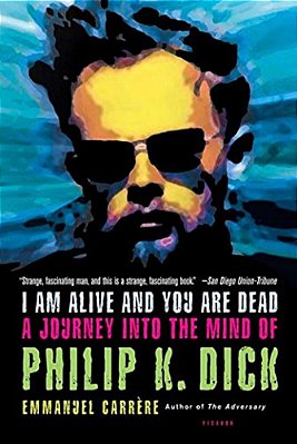 I Am Alive And You Are Dead: A Journey Into The Mind Of Philip K. Dick-..