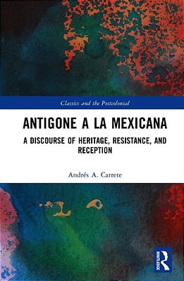 Antigone A La Mexicana: A Discourse Of Heritage, Resistance, And Reception-..