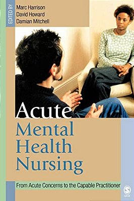 Acute Mental Health Nursing: From Acute Concerns To The Capable Practitioner-..