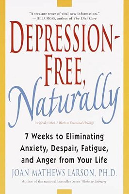 Depression-Free, Naturally: 7 Weeks To Eliminating Anxiety, Despair, Fatigue, And Anger From Your Life-..