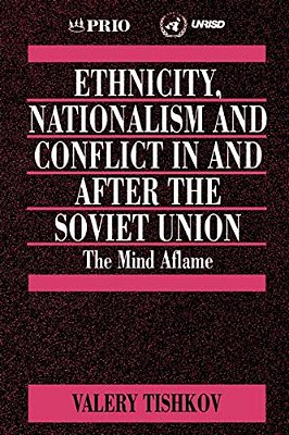 Ethnicity, Nationalism And Conflict In And After The Soviet Union: The Mind Aflame-..