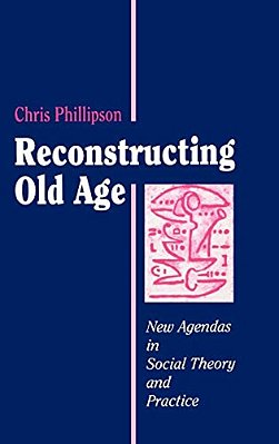 Reconstructing Old Age: New Agendas In Social Theory And Practice-..