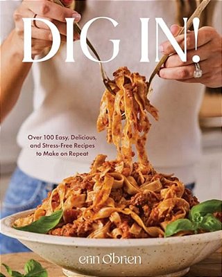 Dig In!: Over 100 Easy, Delicious, And Stress-Free Recipes To Make On Repeat (A Cookbook)-..