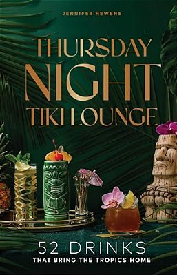 Thursday Night Tiki Lounge: 52 Drinks That Bring The Tropics Home-..