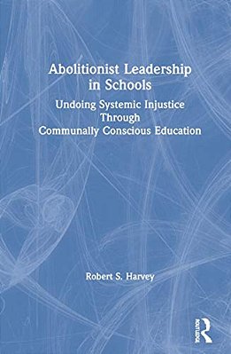 Abolitionist Leadership In Schools: Undoing Systemic Injustice Through Communally Conscious Education-..