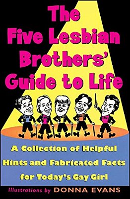 The Five Lesbian Brothers' Guide To Life: A Collection Of Helpful Hints And Fabricated Facts For Today's Gay Girl-..