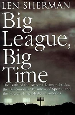 Big League, Big Time: The Birth Of The Arizona Diamonback, The Billion Daollar Business Of Sports-..