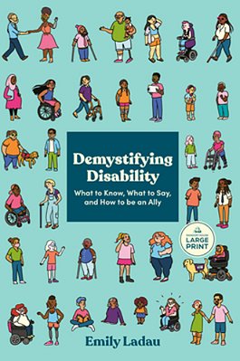 Demystifying Disability: What To Know, What To Say, And How To Be An Ally-..