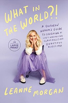 What In The World?!: A Southern Woman's Guide To Laughing At Life's Unexpected Curveballs And Beautiful Blessings-..