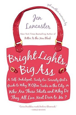 Bright Lights, Big Ass: A Self-Indulgent, Surly, Ex-Sorority Girl's Guide To Why It Often Sucks In The City, Or Who Are These Idiots And Why Do They A-..