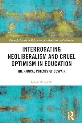 Interrogating Neoliberalism And Cruel Optimism In Education: The Radical Potency Of Despair-..