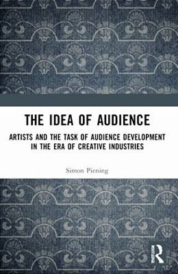 The Idea Of Audience: Artists And The Task Of Audience Development In The Era Of Creative Industries-..