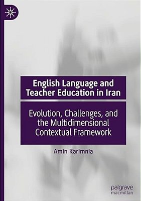 English Language And Teacher Education In Iran: Evolution, Challenges, And The Multidimensional Contextual Framework-..