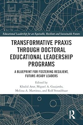 Transformative Praxis Through Doctoral Educational Leadership Programs: A Blueprint For Fostering Resilient, Future-Ready Leaders-..