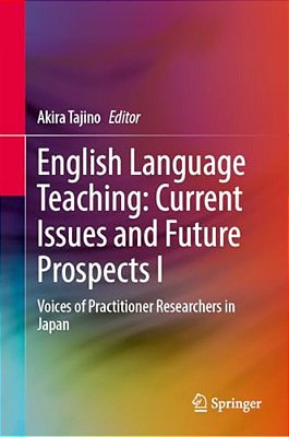 English Language Teaching: Current Issues And Future Prospects I: Voices Of Practitioner Researchers In Japan-..