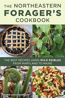 Northeastern Forager's Cookbook: The Best Recipes Using Wild Edibles From Maryland To Maine-..