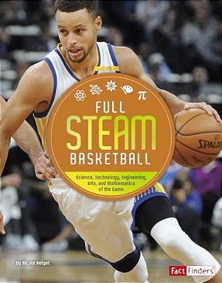 Full Steam Basketball: Science, Technology, Engineering, Arts, And Mathematics Of The Game-..