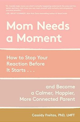 Mom Needs A Moment: How To Stop Your Reaction Before It Starts... And Become A Calmer, Happier, More Connected Parent-..