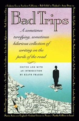 Bad Trips: A Sometimes Terrifying, Sometimes Hilarious Collection Of Writing On The Perils Of The Road-..
