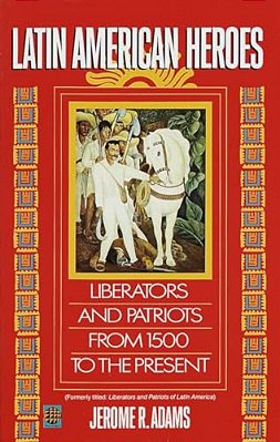 Latin American Heroes: Liberators And Patriots From 1500 To The Present-..