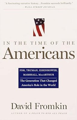 In The Time Of The Americans: Fdr, Truman, Eisenhower, Marshall, Macarthur-The Generation That Changed America's Role In The World-..