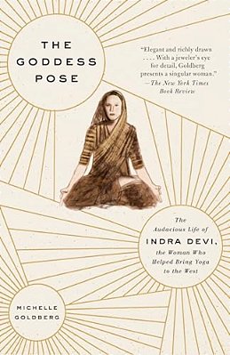 The Goddess Pose: The Audacious Life Of Indra Devi, The Woman Who Helped Bring Yoga To The West-..
