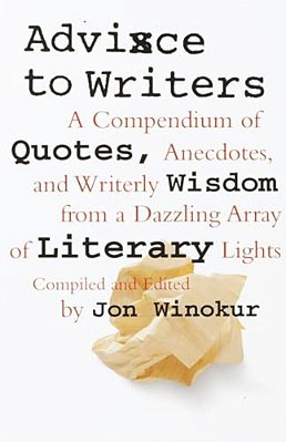 Advice To Writers: A Compendium Of Quotes, Anecdotes, And Writerly Wisdom From A Dazzling Array Of Literary Lights-..