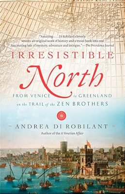 Irresistible North: From Venice To Greenland On The Trail Of The Zen Brothers-..