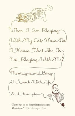 When I Am Playing With My Cat, How Do I Know That She Is Not Playing With Me?: Montaigne And Being In Touch With Life-..