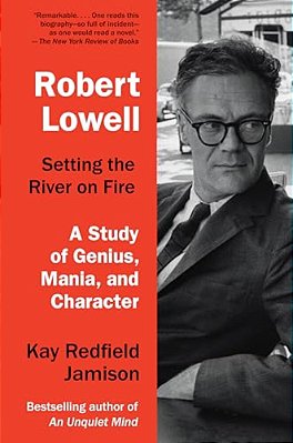 Robert Lowell, Setting The River On Fire: A Study Of Genius, Mania, And Character-..